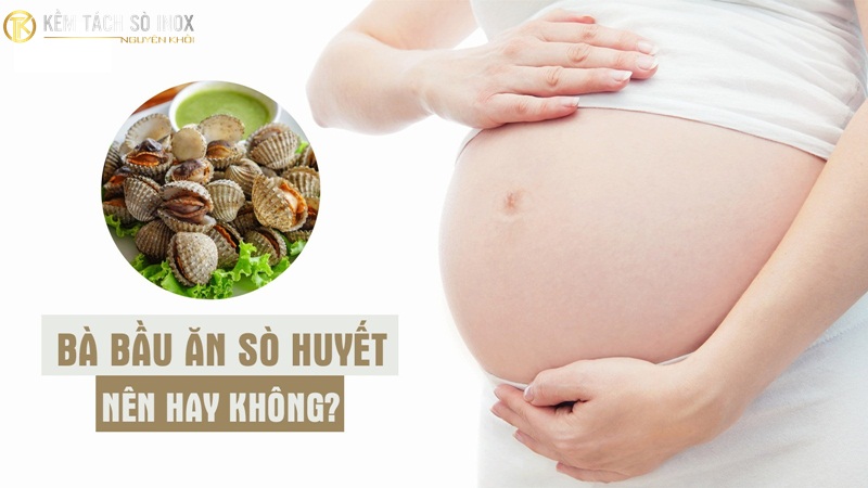 Bầu ăn sò huyết được không thì có thể ăn nhưng cần lưu ý